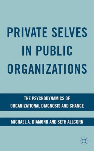 Private selves in public organizations The psychodynamics of organizational diagnosis and change /