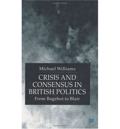 Crisis and consensus in British politics From Bagehot to Blair /