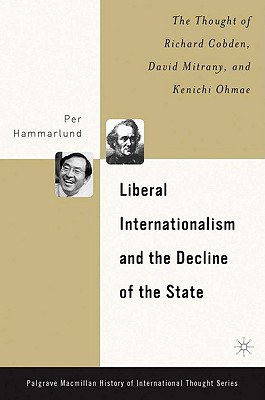 Liberal internationalism and the decline of the state The thought of Richard Cobden, David Mitrany, and Kenichi Ohmae /
