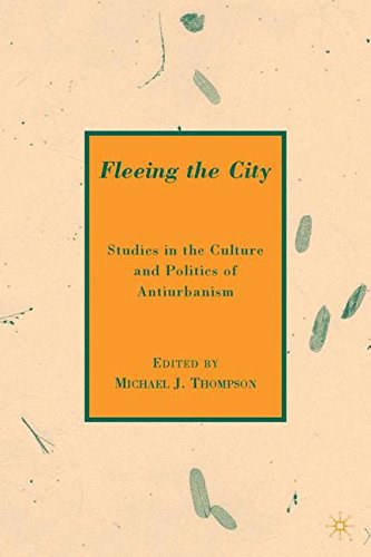 Fleeing the city Studies in the culture and politics of antiurbanism /