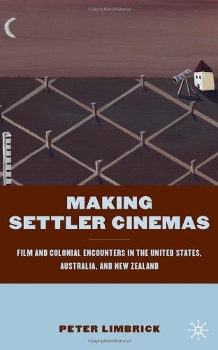 Making settler cinemas Film and colonial encounters in the United States, Australia, and New Zealand /