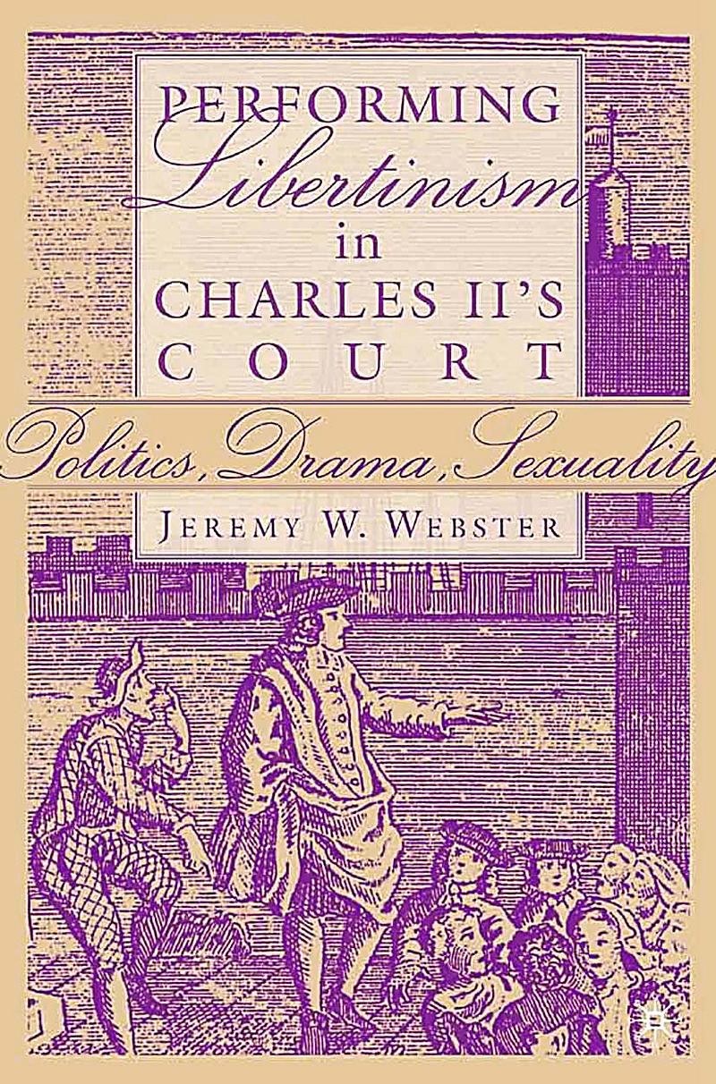 Performing libertinism in Charles II's court Politics, drama, sexuality /