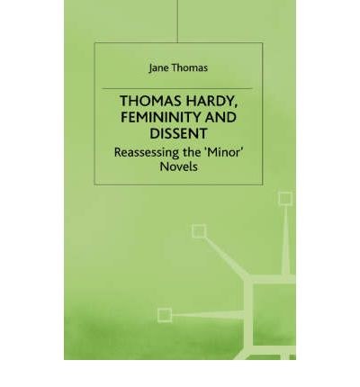 Thomas Hardy, Femininity and Dissent Reassessing the 'Minor' Novels /
