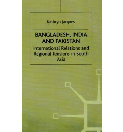 Bangladesh, India and Pakistan International relations and regional tensions in South Asia /