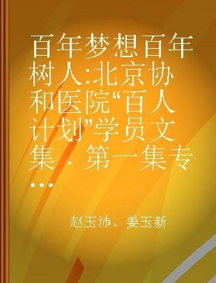 百年梦想 百年树人 北京协和医院“百人计划”学员文集 第一集
