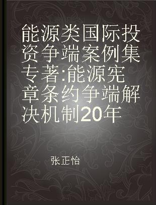 能源类国际投资争端案例集 能源宪章条约争端解决机制20年 20 years history of dispute settlement under energy charter treaty