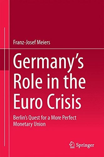 Germany's role in the Euro crisis : Berlin's quest for a more perfect monetary union /