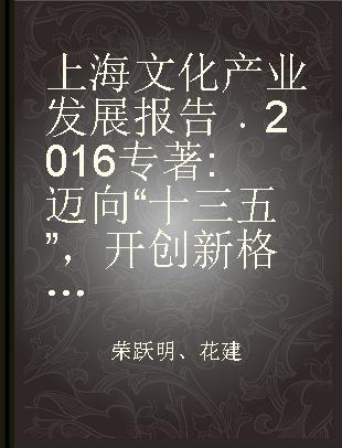 上海文化产业发展报告 2016 迈向“十三五”，开创新格局 towards“China's 13th plan of five-year national development and opening a new pattern