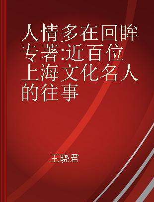 人情多在回眸 近百位上海文化名人的往事