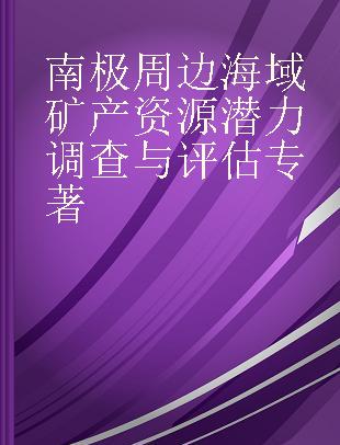 南极周边海域矿产资源潜力调查与评估