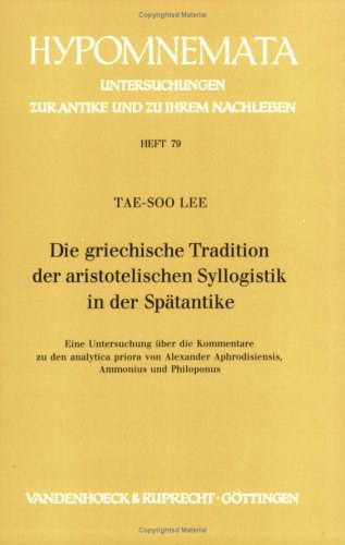 Die griechische Tradition der aristotelischen Syllogistik in der Spätantike eine Untersuchung über die Kommentare zu den analytica priora von Alexander Aphrodisiensis, Ammonius und Philoponus