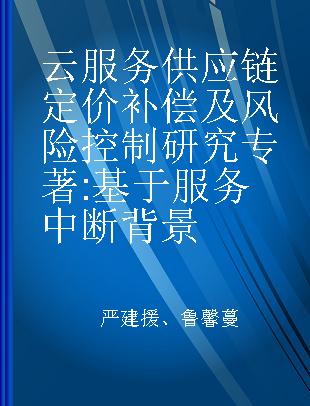 云服务供应链定价补偿及风险控制研究 基于服务中断背景