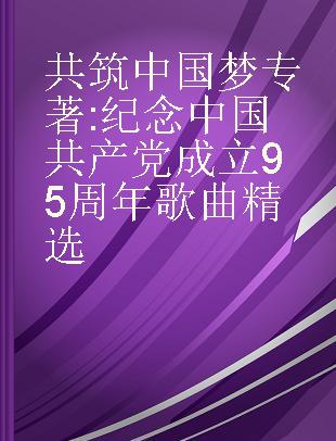 共筑中国梦 纪念中国共产党成立95周年歌曲精选
