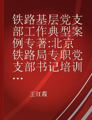 铁路基层党支部工作典型案例 北京铁路局专职党支部书记培训班成果集锦