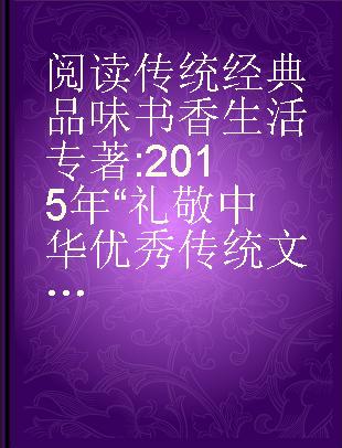 阅读传统经典 品味书香生活 2015年“礼敬中华优秀传统文化”系列活动项目撷英