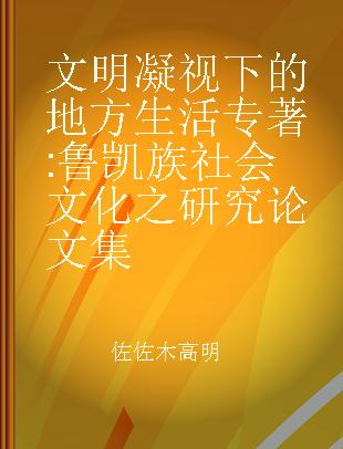 文明凝视下的地方生活 鲁凯族社会文化之研究论文集