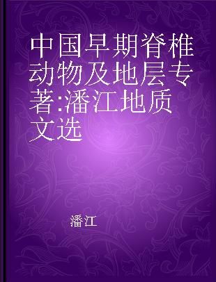 中国早期脊椎动物及地层 潘江地质文选 selected papers of Pan Jiang