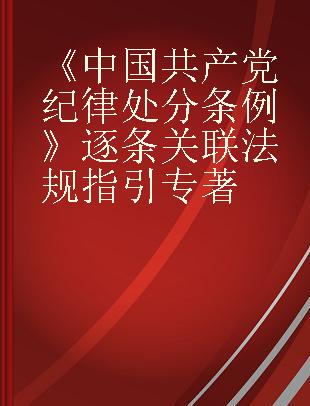 《中国共产党纪律处分条例》逐条关联法规指引