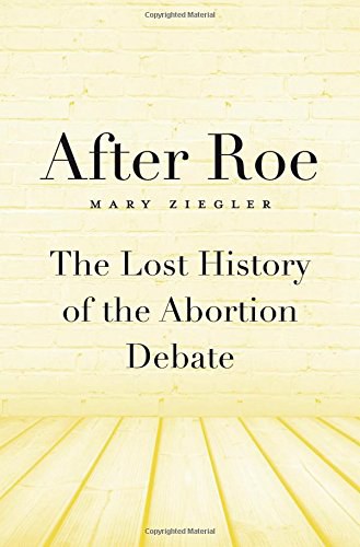 After Roe : the lost history of the abortion debate /
