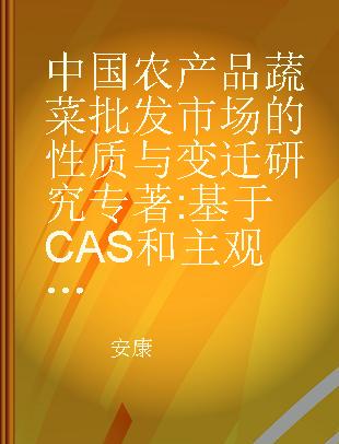 中国农产品蔬菜批发市场的性质与变迁研究 基于CAS和主观博弈契合的理论框架