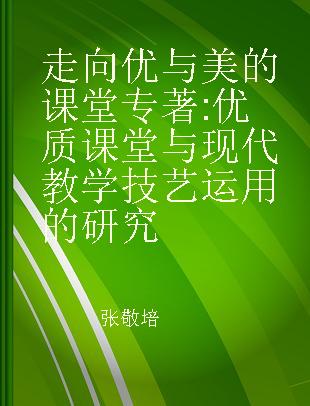 走向优与美的课堂 优质课堂与现代教学技艺运用的研究