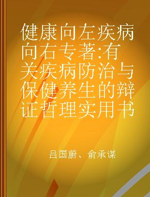 健康向左 疾病向右 有关疾病防治与保健养生的辩证哲理实用书 a dialectic-philosophical and practical booklet for prevention and treatment of disease as well as health care and regimen