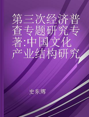 第三次经济普查专题研究 中国文化产业结构研究 the structure of China's cultural industries