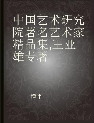 中国艺术研究院著名艺术家精品集 王亚雄 Wang Yaxiong