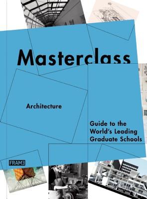 Masterclass: architecture : guide to the world's leading graduate schools /