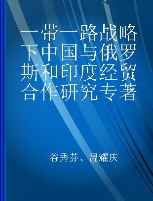 一带一路战略下中国与俄罗斯和印度经贸合作研究