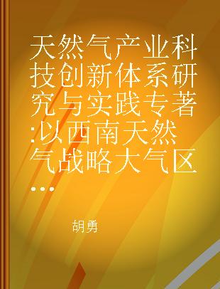 天然气产业科技创新体系研究与实践 以西南天然气战略大气区建设为例