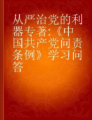 从严治党的利器 《中国共产党问责条例》学习问答