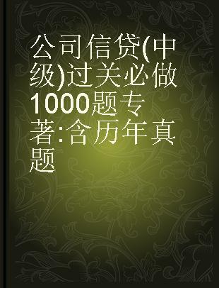 公司信贷（中级）过关必做1000题 含历年真题