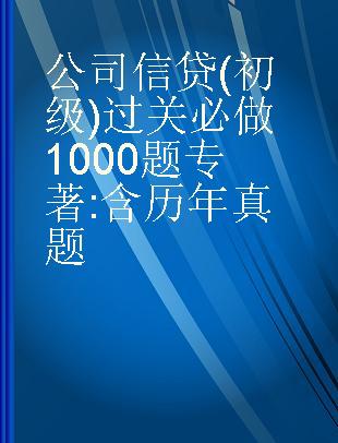 公司信贷（初级）过关必做1000题 含历年真题