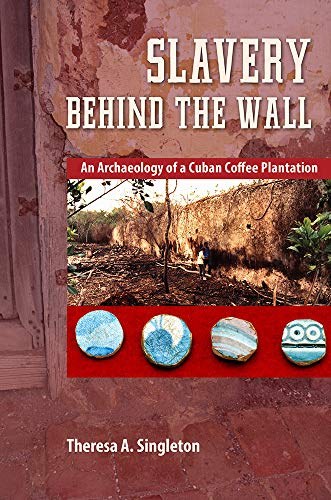 Slavery behind the wall : an archaeology of a Cuban coffee plantation /