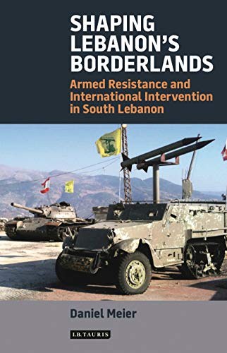 Shaping Lebanon's borderlands : armed resistance and international intervention in South Lebanon /