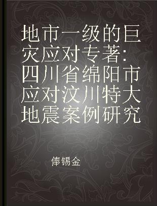 地市一级的巨灾应对 四川省绵阳市应对汶川特大地震案例研究
