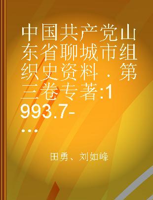 中国共产党山东省聊城市组织史资料 第三卷 1993.7-2003.2