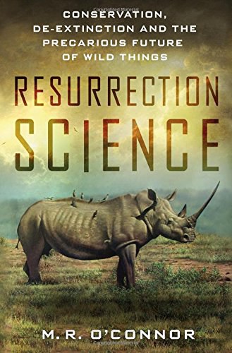 Resurrection science : conservation, de-extinction and the precarious future of wild things /