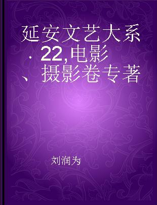 延安文艺大系 22 电影、摄影卷