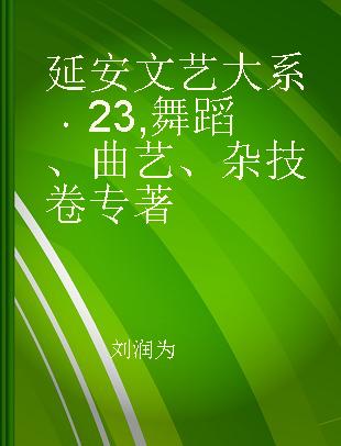 延安文艺大系 23 舞蹈、曲艺、杂技卷