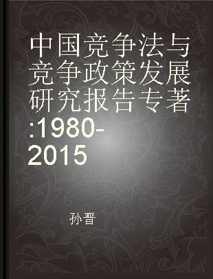 中国竞争法与竞争政策发展研究报告 1980-2015 1980-2015