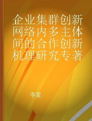 企业集群创新网络内多主体间的合作创新机理研究