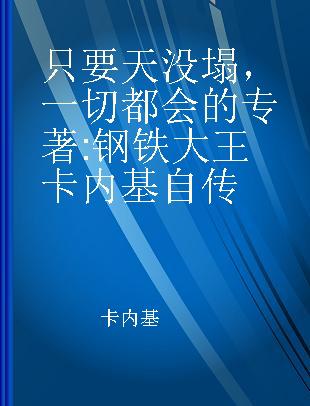 只要天没塌，一切都会的 钢铁大王卡内基自传