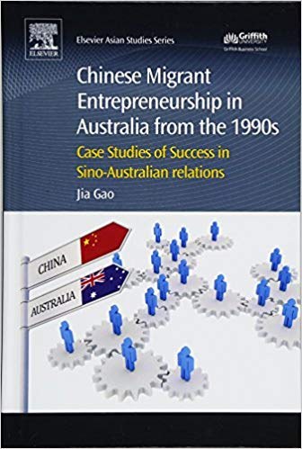 Chinese migrant entrepreneurship in Australia from the 1990s : case-studies of success in Sino-Australian relations /