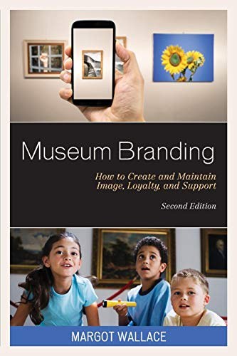 Museum branding : how to create and maintain image, loyalty, and support /