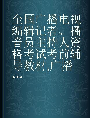 全国广播电视编辑记者、播音员主持人资格考试考前辅导教材 广播电视业务