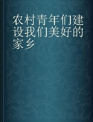 农村青年们建设我们美好的家乡