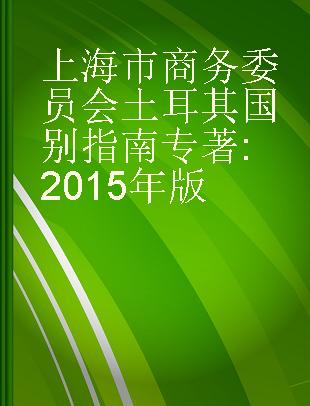 上海市商务委员会土耳其国别指南 2015年版