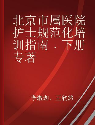 北京市属医院护士规范化培训指南 下册